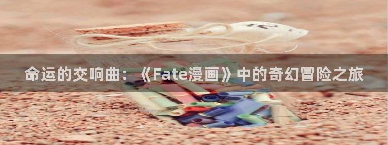 樱花漫画官方入门网站：命运的交响曲：《Fate漫画》中的奇幻冒险之旅