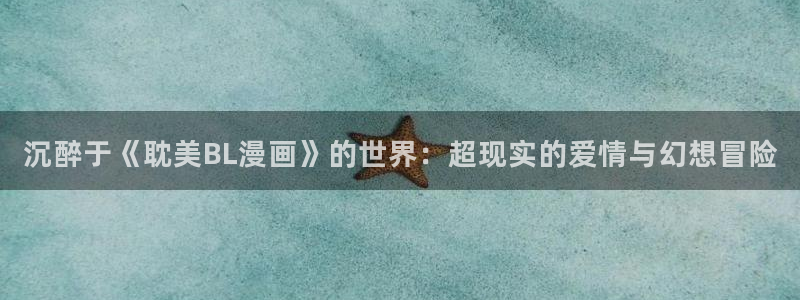 樱花漫画免费网站：沉醉于《耽美BL漫画》的世界：超现实的爱情与幻想冒险